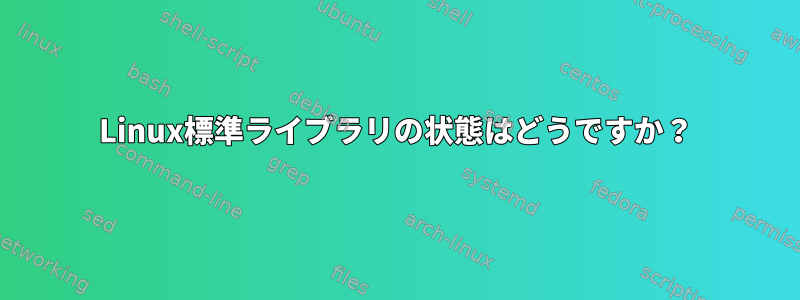 Linux標準ライブラリの状態はどうですか？