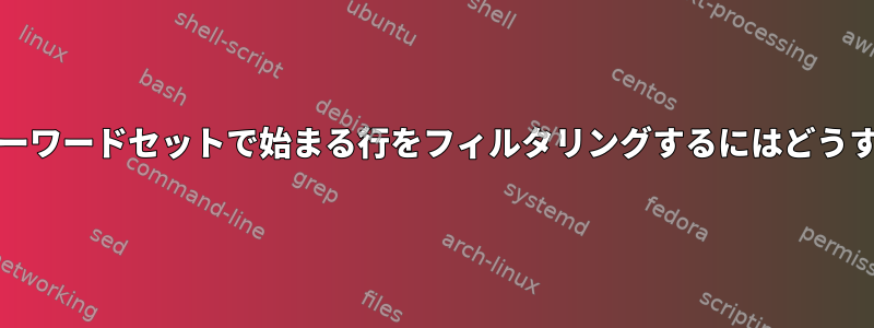 grepを使用してキーワードセットで始まる行をフィルタリングするにはどうすればよいですか？