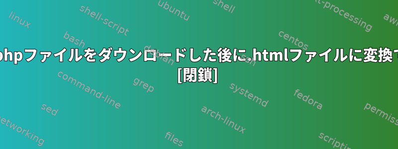 .aspまたは.phpファイルをダウンロードした後に.htmlファイルに変換できますか？ [閉鎖]