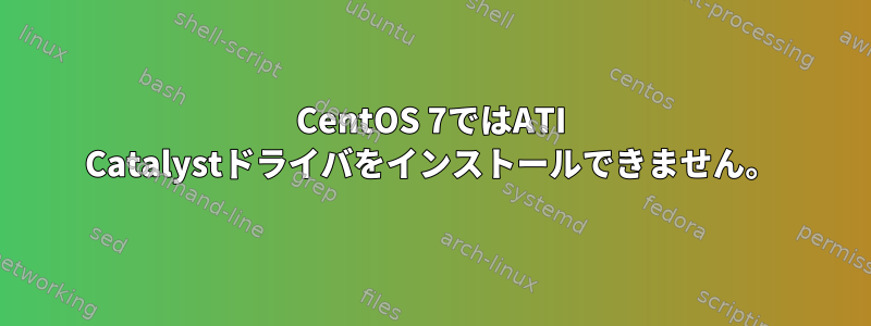 CentOS 7ではATI Catalystドライバをインストールできません。