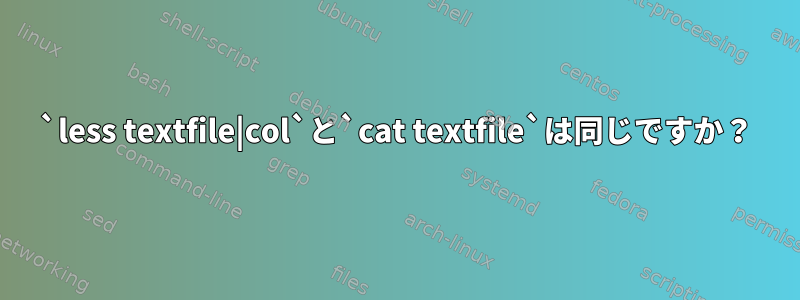 `less textfile|col`と`cat textfile`は同じですか？