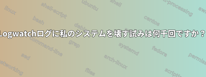 Logwatchログに私のシステムを壊す試みは何千回ですか？