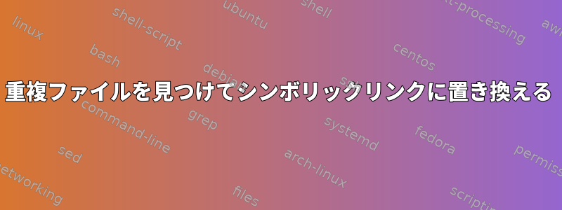 重複ファイルを見つけてシンボリックリンクに置き換える