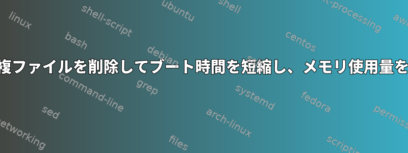 rootfsから重複ファイルを削除してブート時間を短縮し、メモリ使用量を改善します。