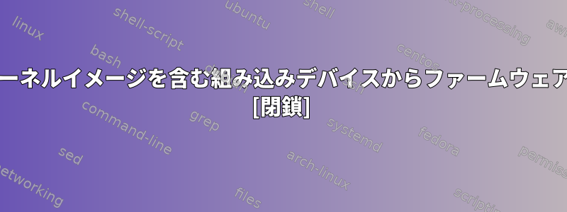 破損したu-bootとカーネルイメージを含む組み込みデバイスからファームウェアを復元する方法は？ [閉鎖]