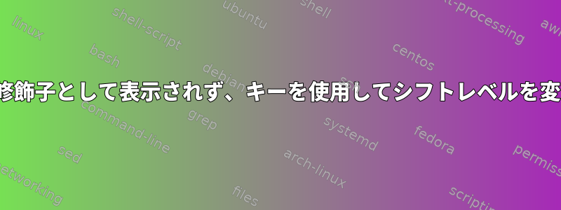 xkb：修飾子として表示されず、キーを使用してシフトレベルを変更する