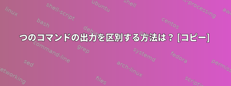 2つのコマンドの出力を区別する方法は？ [コピー]