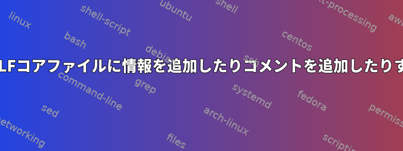 LinuxでELFコアファイルに情報を追加したりコメントを追加したりするには？