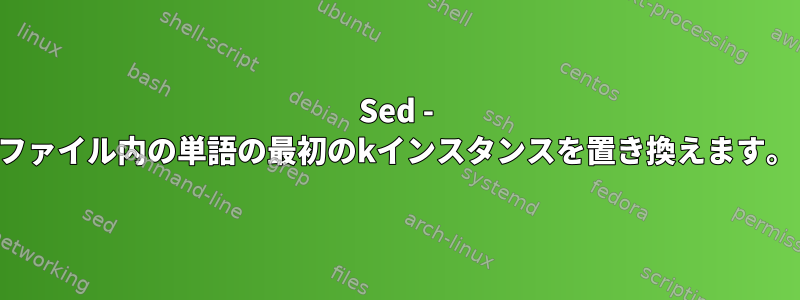 Sed - ファイル内の単語の最初のkインスタンスを置き換えます。