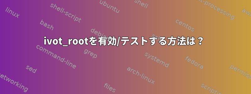 ivot_rootを有効/テストする方法は？