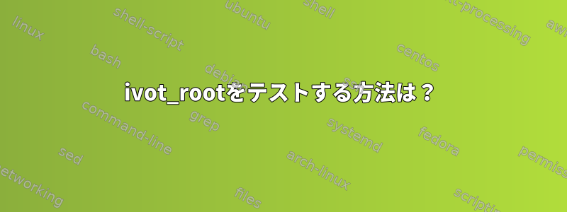 ivot_rootをテストする方法は？