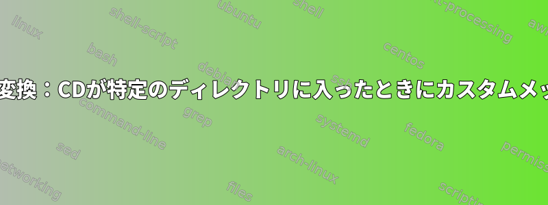 BashからFishへの変換：CDが特定のディレクトリに入ったときにカスタムメッセージを表示する