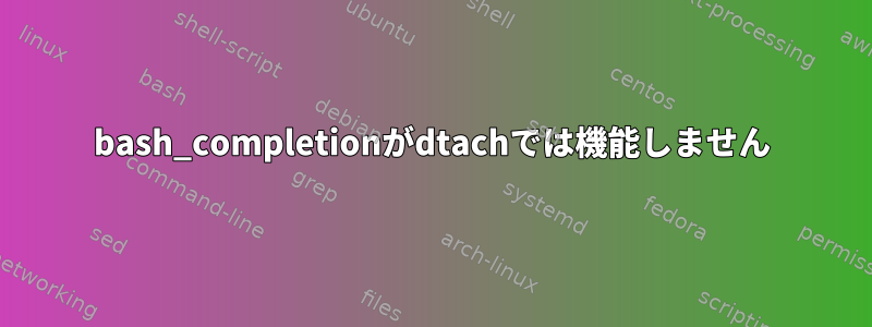 bash_completionがdtachでは機能しません