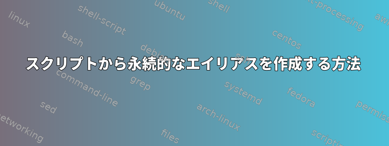 スクリプトから永続的なエイリアスを作成する方法