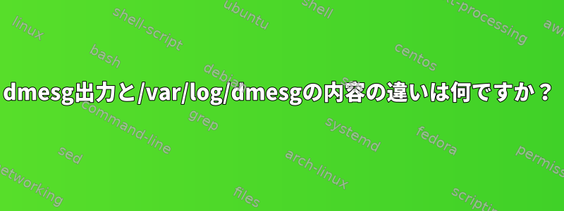 dmesg出力と/var/log/dmesgの内容の違いは何ですか？