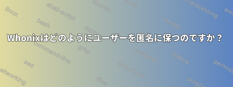 Whonixはどのようにユーザーを匿名に保つのですか？