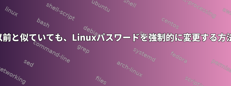 以前と似ていても、Linuxパスワードを強制的に変更する方法