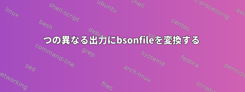 2つの異なる出力にbsonfileを変換する