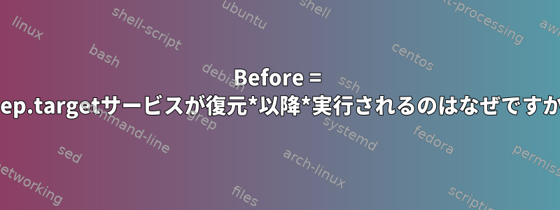 Before = sleep.targetサービスが復元*以降*実行されるのはなぜですか？