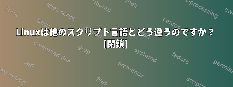 Linuxは他のスクリプト言語とどう違うのですか？ [閉鎖]