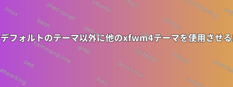 Xfceでプログラムを実行し、デフォルトのテーマ以外に他のxfwm4テーマを使用させるにはどうすればよいですか？