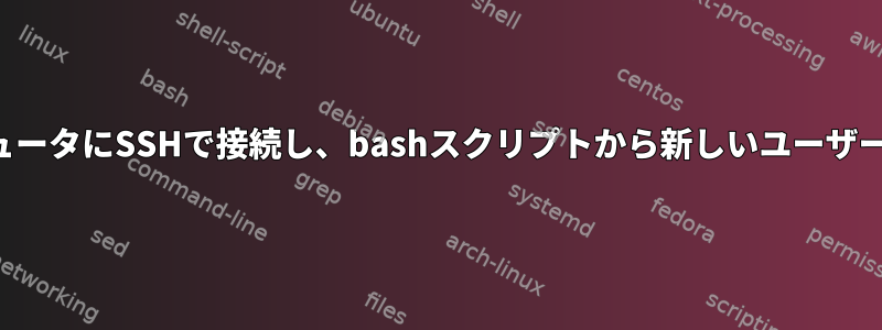 リモートコンピュータにSSHで接続し、bashスクリプトから新しいユーザーを作成する方法