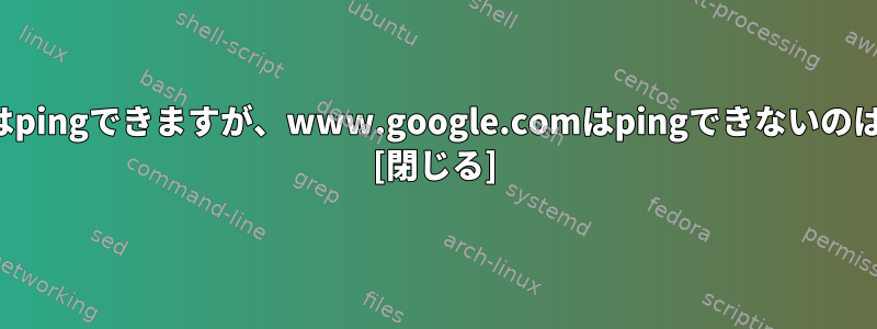 google.comはpingできますが、www.google.comはpingできないのはなぜですか？ [閉じる]