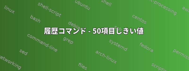 履歴コマンド - 50項目しきい値