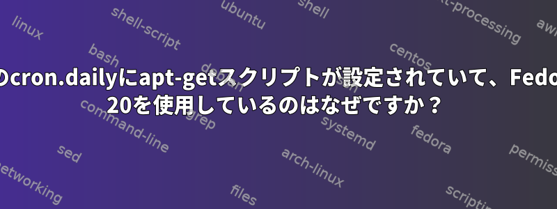 私のcron.dailyにapt-getスクリプトが設定されていて、Fedora 20を使用しているのはなぜですか？