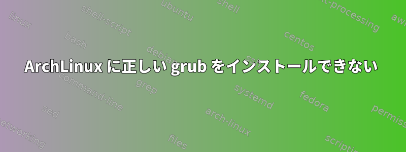 ArchLinux に正しい grub をインストールできない