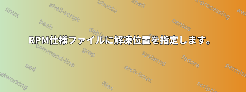 RPM仕様ファイルに解凍位置を指定します。