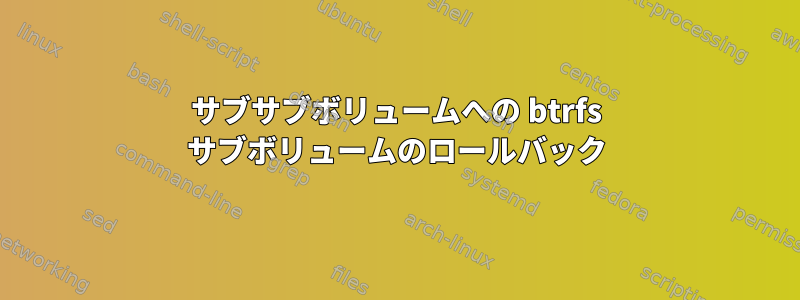 サブサブボリュームへの btrfs サブボリュームのロールバック