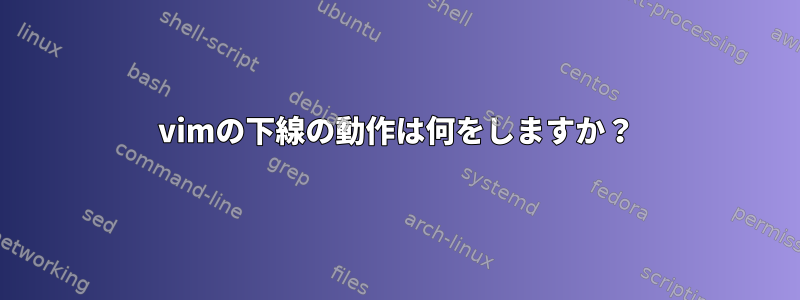 vimの下線の動作は何をしますか？