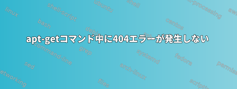 apt-getコマンド中に404エラーが発生しない