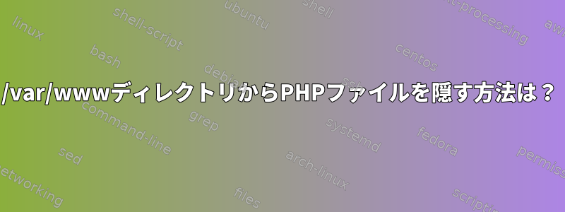 /var/wwwディレクトリからPHPファイルを隠す方法は？