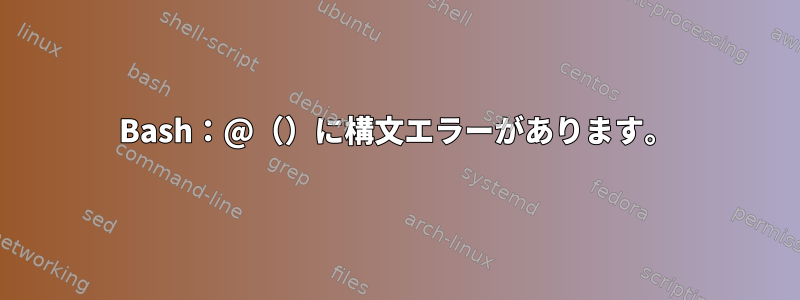 Bash：@（）に構文エラーがあります。