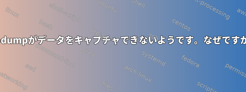 tcpdumpがデータをキャプチャできないようです。なぜですか？