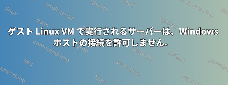 ゲスト Linux VM で実行されるサーバーは、Windows ホストの接続を許可しません。