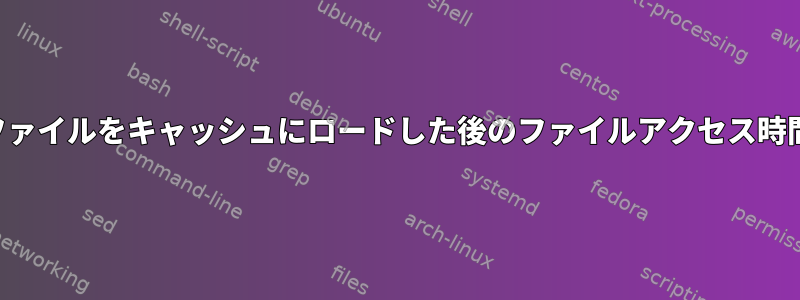 ファイルをキャッシュにロードした後のファイルアクセス時間