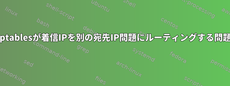 iptablesが着信IPを別の宛先IP問題にルーティングする問題