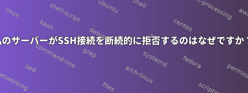 私のサーバーがSSH接続を断続的に拒否するのはなぜですか？