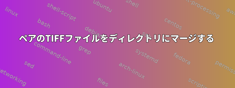 ペアのTIFFファイルをディレクトリにマージする