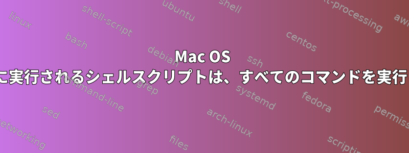 Mac OS Xで起動時に実行されるシェルスクリプトは、すべてのコマンドを実行しません。