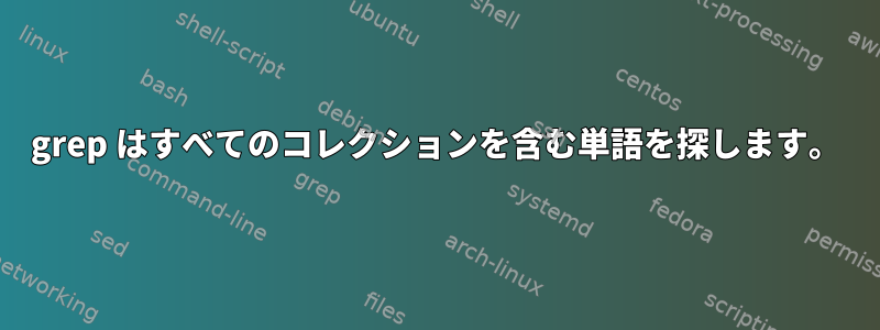 grep はすべてのコレクションを含む単語を探します。