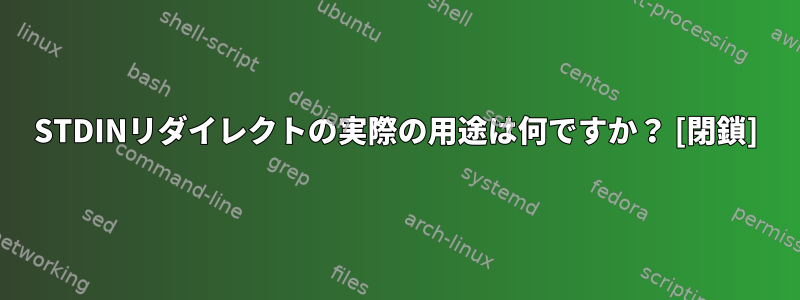 STDINリダイレクトの実際の用途は何ですか？ [閉鎖]