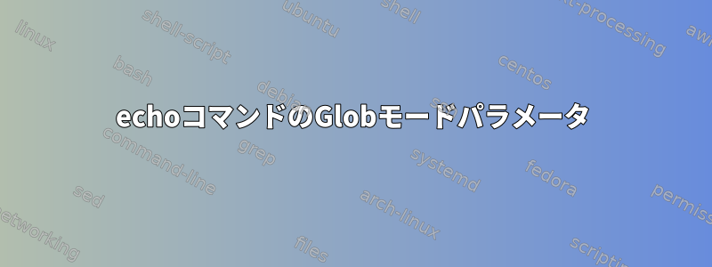 echoコマンドのGlobモードパラメータ