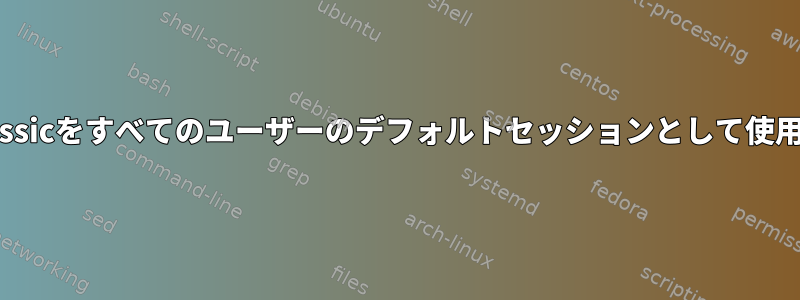 gnome-classicをすべてのユーザーのデフォルトセッションとして使用しますか？