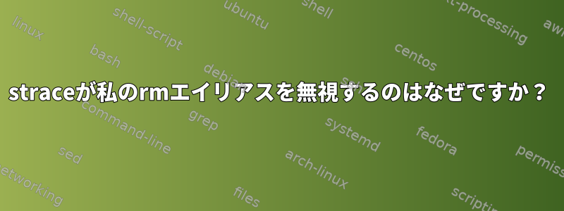 straceが私のrmエイリアスを無視するのはなぜですか？