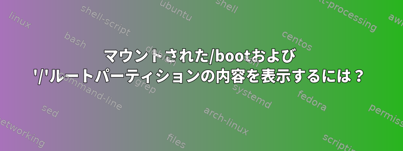 マウントされた/bootおよび '/'ルートパーティションの内容を表示するには？