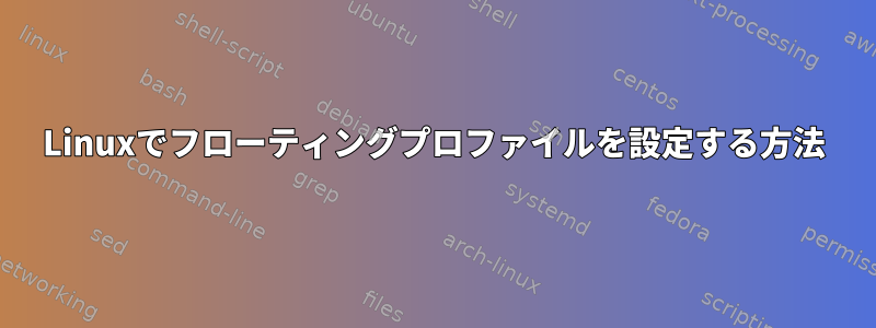 Linuxでフローティングプロファイルを設定する方法